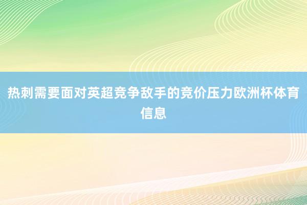 热刺需要面对英超竞争敌手的竞价压力欧洲杯体育信息