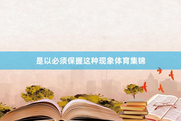 是以必须保握这种现象体育集锦