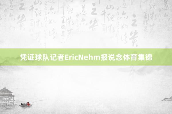 凭证球队记者EricNehm报说念体育集锦