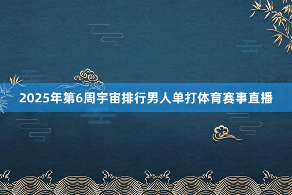 2025年第6周宇宙排行男人单打体育赛事直播