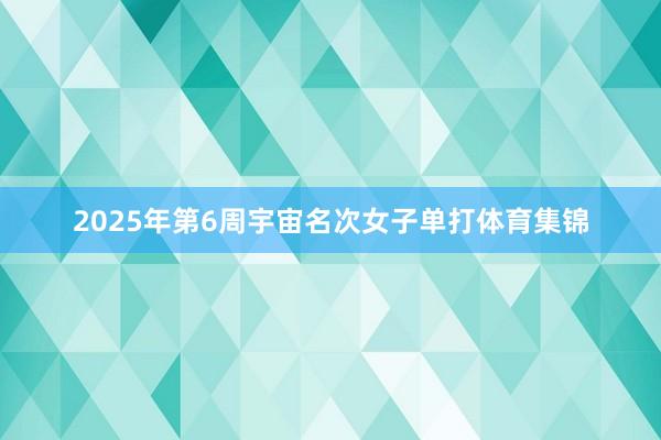 2025年第6周宇宙名次女子单打体育集锦