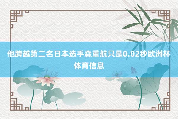 他跨越第二名日本选手森重航只是0.02秒欧洲杯体育信息
