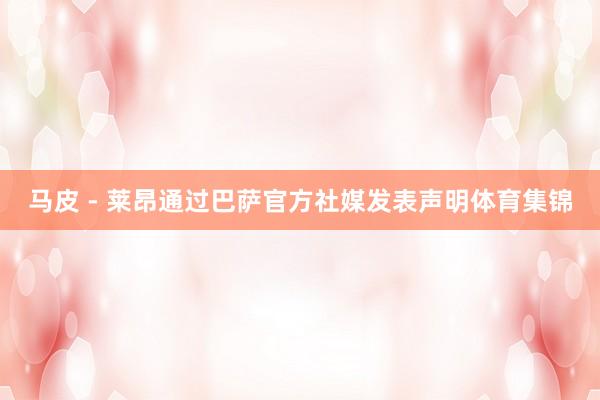 马皮 - 莱昂通过巴萨官方社媒发表声明体育集锦