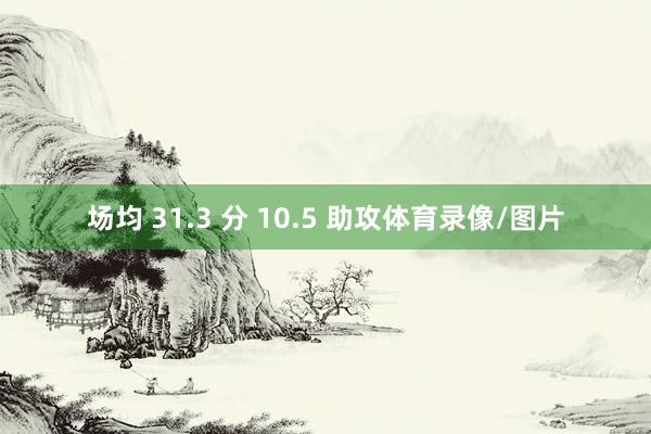 场均 31.3 分 10.5 助攻体育录像/图片
