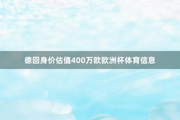 德回身价估值400万欧欧洲杯体育信息