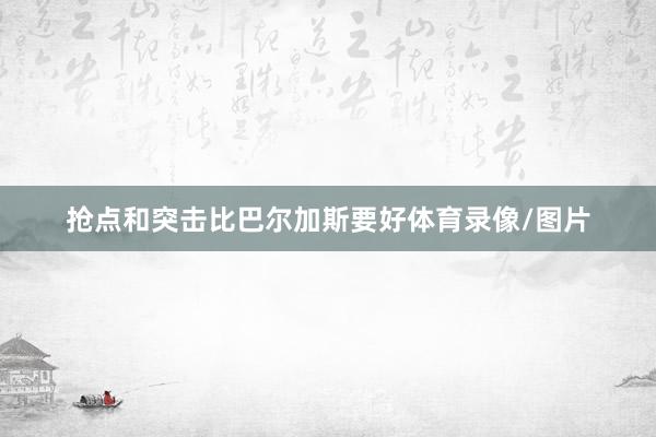 抢点和突击比巴尔加斯要好体育录像/图片