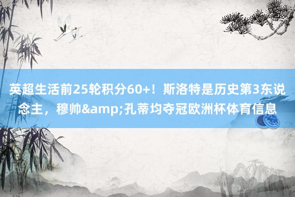 英超生活前25轮积分60+！斯洛特是历史第3东说念主，穆帅&孔蒂均夺冠欧洲杯体育信息