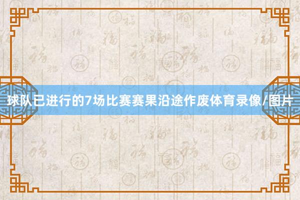 球队已进行的7场比赛赛果沿途作废体育录像/图片
