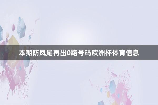 本期防凤尾再出0路号码欧洲杯体育信息