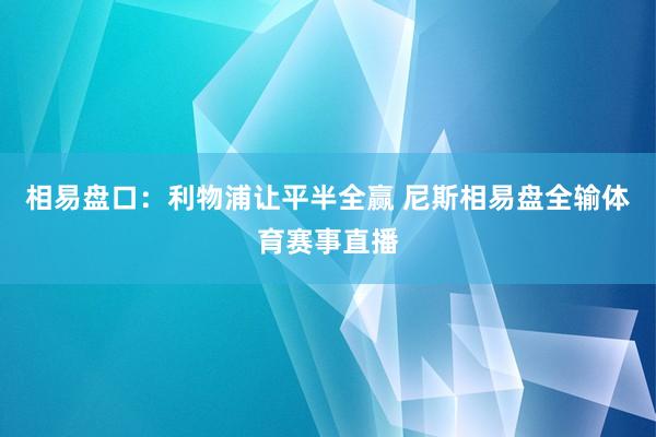 相易盘口：利物浦让平半全赢 尼斯相易盘全输体育赛事直播