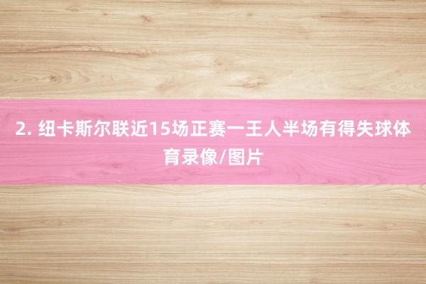 2. 纽卡斯尔联近15场正赛一王人半场有得失球体育录像/图片