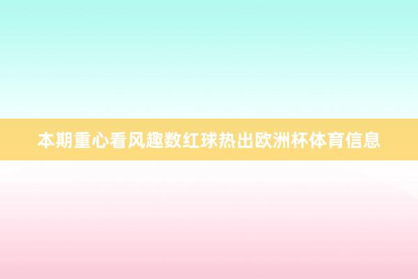 本期重心看风趣数红球热出欧洲杯体育信息