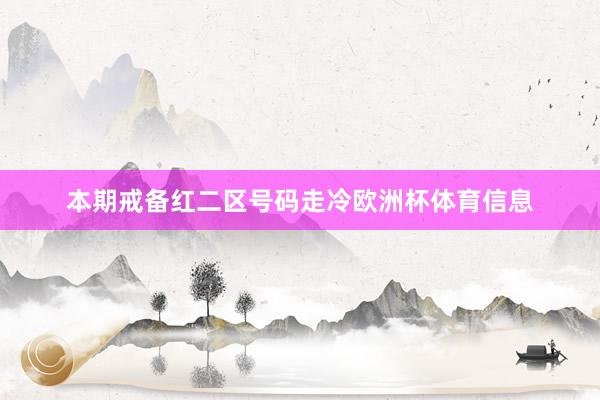 本期戒备红二区号码走冷欧洲杯体育信息