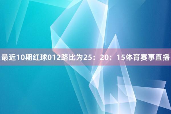 最近10期红球012路比为25：20：15体育赛事直播