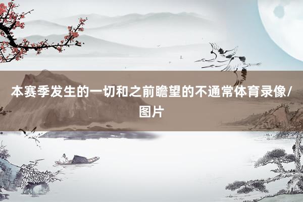 本赛季发生的一切和之前瞻望的不通常体育录像/图片