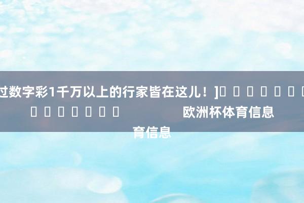 中过数字彩1千万以上的行家皆在这儿！]															                欧洲杯体育信息