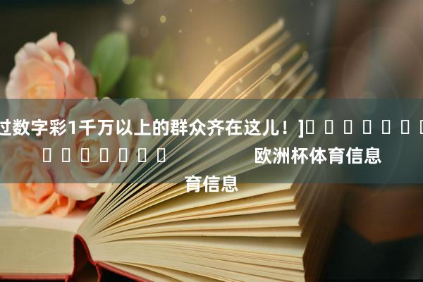 中过数字彩1千万以上的群众齐在这儿！]															                欧洲杯体育信息