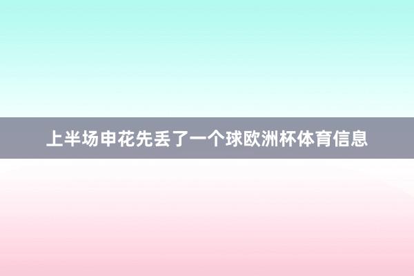 上半场申花先丢了一个球欧洲杯体育信息