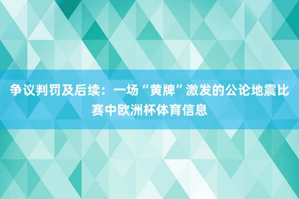 争议判罚及后续:一场“黄牌”激发的公论地震比赛中欧洲杯体育信息