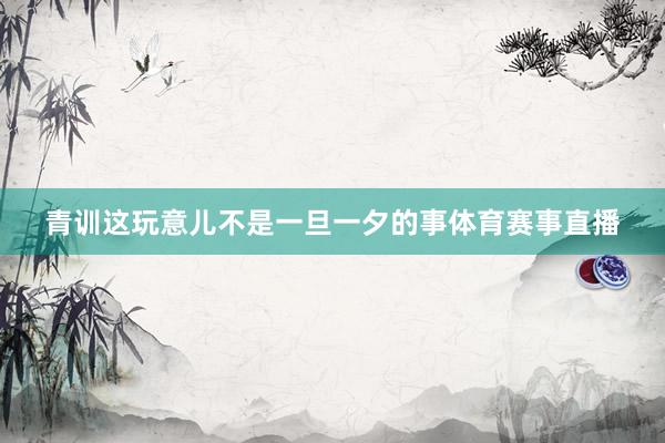 青训这玩意儿不是一旦一夕的事体育赛事直播