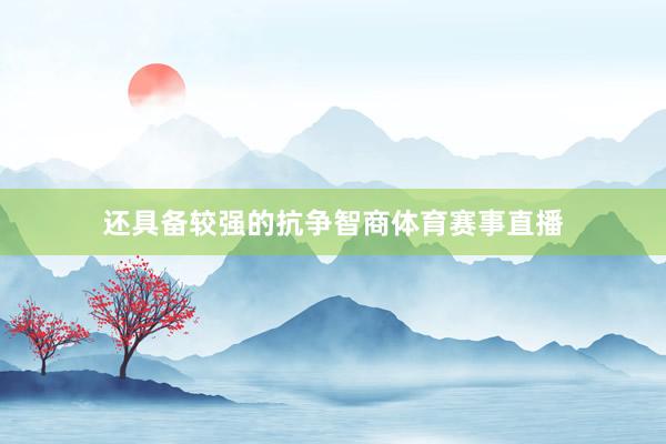 还具备较强的抗争智商体育赛事直播