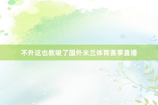 不外这也教唆了国外米兰体育赛事直播