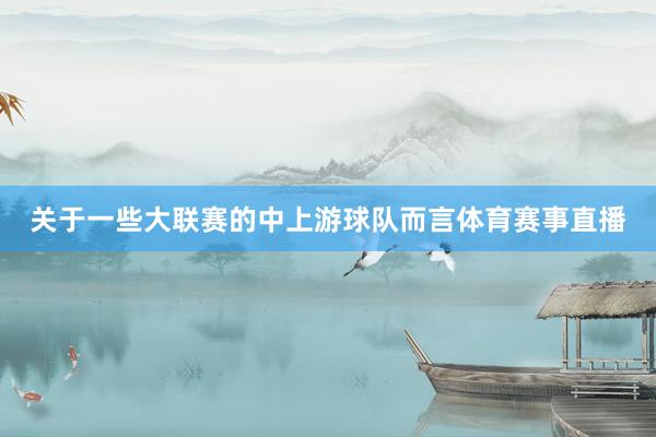 关于一些大联赛的中上游球队而言体育赛事直播