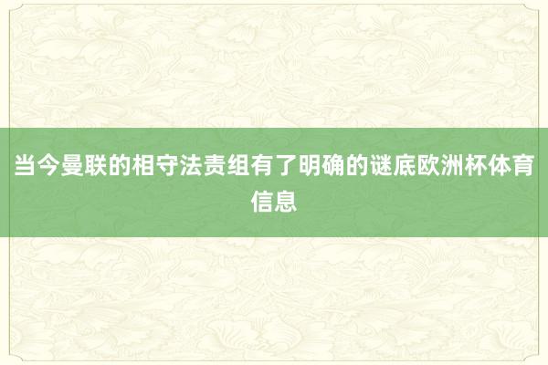 当今曼联的相守法责组有了明确的谜底欧洲杯体育信息