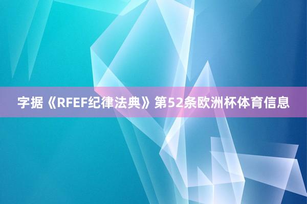 字据《RFEF纪律法典》第52条欧洲杯体育信息