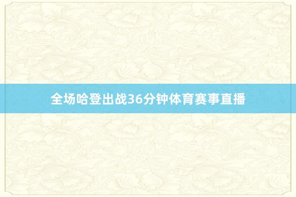 全场哈登出战36分钟体育赛事直播
