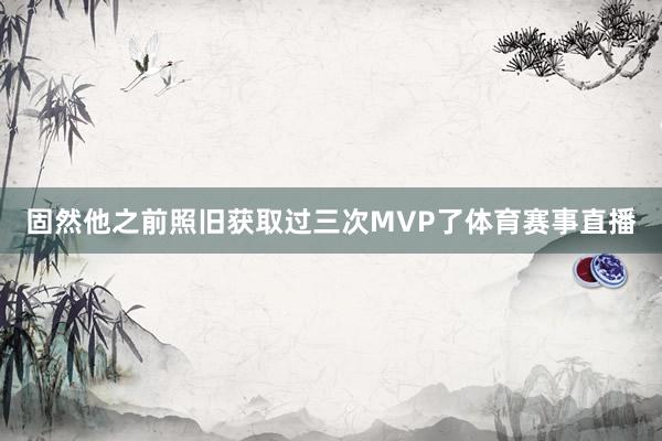 固然他之前照旧获取过三次MVP了体育赛事直播