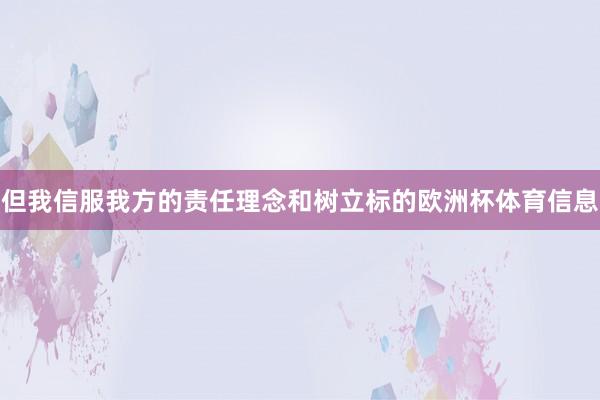 但我信服我方的责任理念和树立标的欧洲杯体育信息