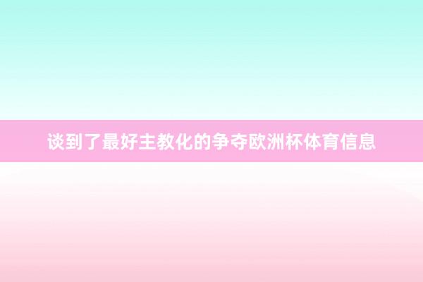 谈到了最好主教化的争夺欧洲杯体育信息