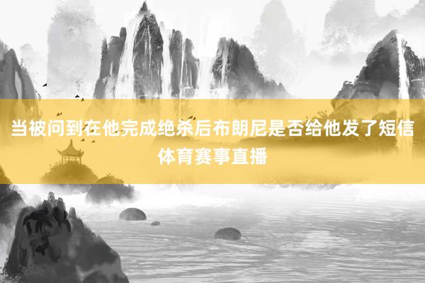当被问到在他完成绝杀后布朗尼是否给他发了短信体育赛事直播