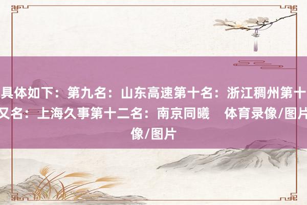 具体如下:第九名:山东高速第十名:浙江稠州第十又名:上海久事第十二名:南京同曦 体育录像/图片