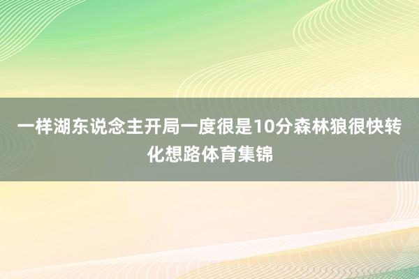 一样湖东说念主开局一度很是10分森林狼很快转化想路体育集锦
