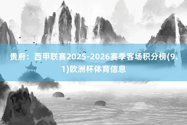 贵府：西甲联赛2025-2026赛季客场积分榜(9.1)欧洲杯体育信息