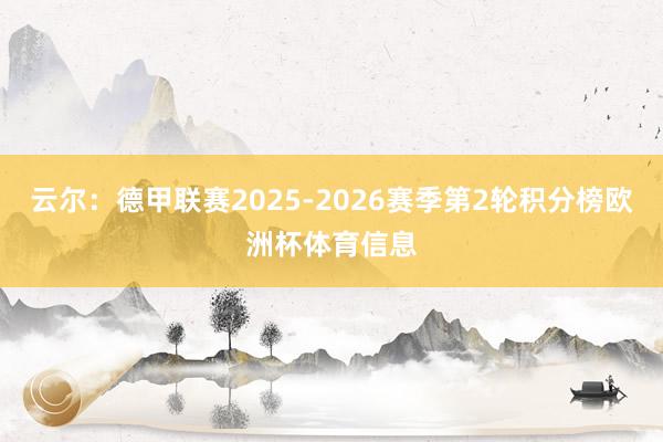 云尔：德甲联赛2025-2026赛季第2轮积分榜欧洲杯体育信息