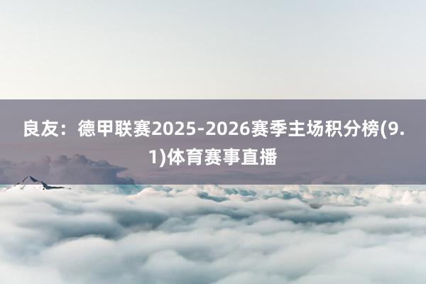 良友:德甲联赛2025-2026赛季主场积分榜(9.1)体育赛事直播