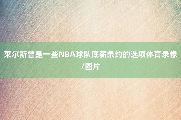 莱尔斯曾是一些NBA球队底薪条约的选项体育录像/图片
