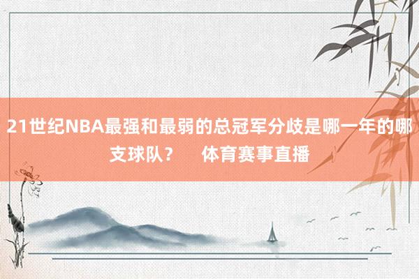 21世纪NBA最强和最弱的总冠军分歧是哪一年的哪支球队？    体育赛事直播