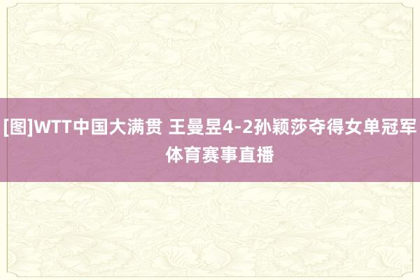 [图]WTT中国大满贯 王曼昱4-2孙颖莎夺得女单冠军    体育赛事直播
