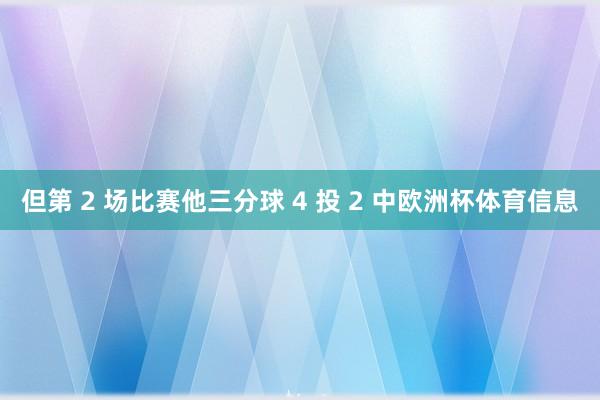 但第 2 场比赛他三分球 4 投 2 中欧洲杯体育信息