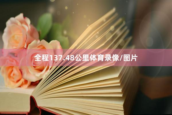 全程137.48公里体育录像/图片
