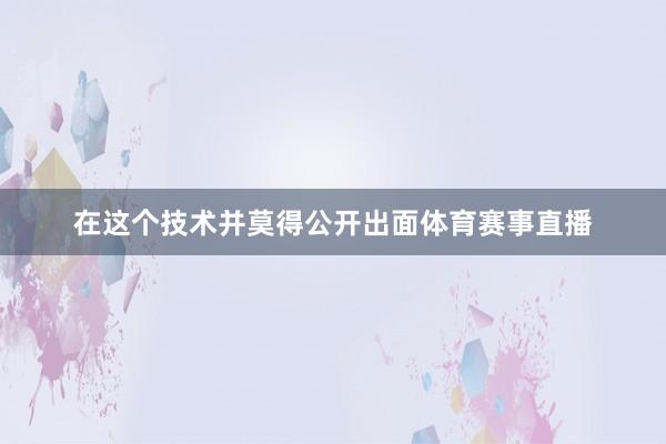 在这个技术并莫得公开出面体育赛事直播