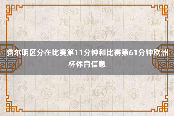 费尔明区分在比赛第11分钟和比赛第61分钟欧洲杯体育信息