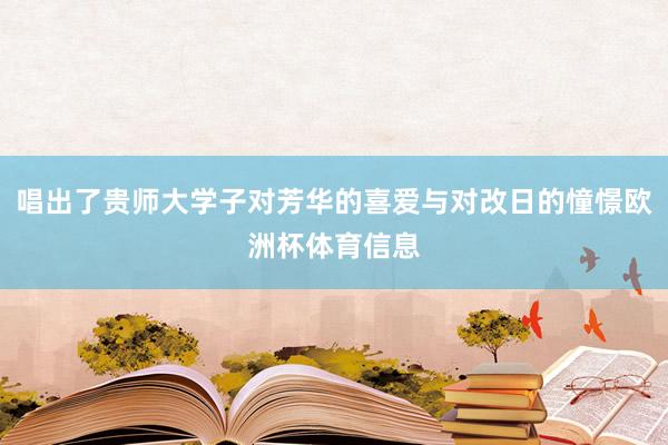 唱出了贵师大学子对芳华的喜爱与对改日的憧憬欧洲杯体育信息