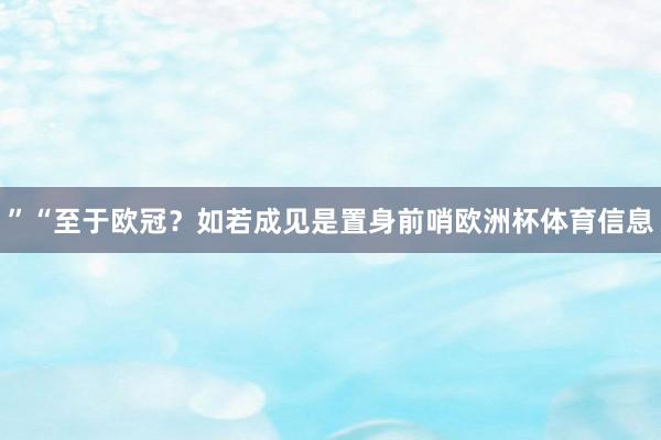 ”“至于欧冠?如若成见是置身前哨欧洲杯体育信息