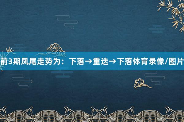 前3期凤尾走势为：下落→重迭→下落体育录像/图片