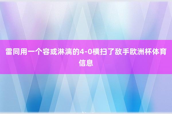 雷同用一个容或淋漓的4-0横扫了敌手欧洲杯体育信息